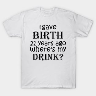 I Gave Birth 21 Years Ago Where's My Drink -  21st Birthday for Mom 21 year old Child Son Daughter Gift T-Shirt